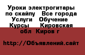 Уроки электрогитары по скайпу - Все города Услуги » Обучение. Курсы   . Кировская обл.,Киров г.